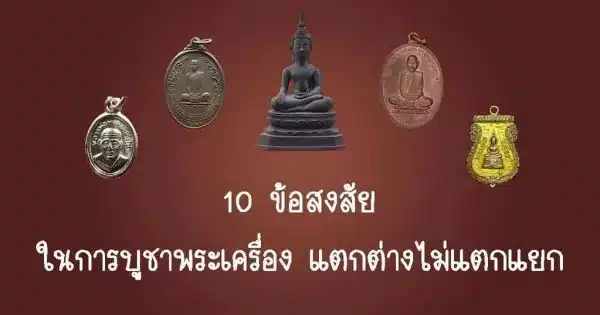 10 ข้อสงสัยในการบูชาพระเครื่อง แตกต่างไม่แตกแยก